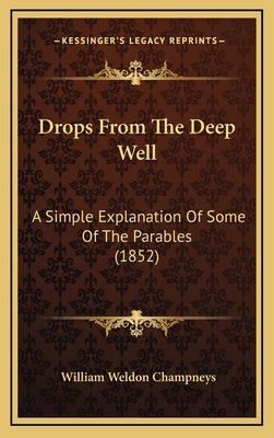 Drops from the Deep Well: A Simple Explanation of Some of the Parables (1852) - Champneys, William Weldon