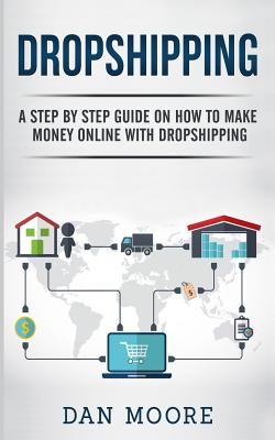 Dropshipping: A Step By Step Guide On How To Make Money Online With Dropshipping - Moore, Dan