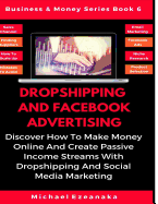 Dropshipping and Facebook Advertising: Discover How to Make Money Online and Create Passive Income Streams with Dropshipping and Social Media Marketing