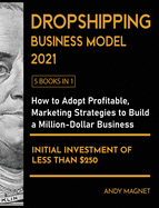 Dropshipping Business Model 2021 [5 Books in 1]: How to Adopt Profitable Marketing Strategies to Build a Million - Dollar Business with an Initial Investment of Less than $250