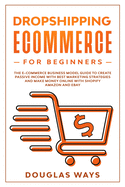 Dropshipping E-Commerce for Beginners: The e-commerce business model guide to create passive income with best marketing strategies and make money online with shopify, amazon and ebay