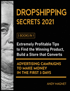 Dropshipping Secrets 2021 [5 Books in 1]: Extremely Profitable Tips to Find the Winning Product, Build a Store that Converts and Advertising Campaigns to Make Money in the First 3 Days