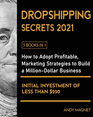 Dropshipping Secrets 2021 [5 Books in 1]: How to Adopt Profitable Marketing Strategies to Build a Million - Dollar Business with an Initial Investment of Less than $250 - Magnet, Andy