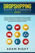 Dropshipping Shopify E-Commerce 2020: How To Start an Online Best Model Business Finding Products & Marketing a Web Store. The Best Strategies To Make A Passive Income Building Your Store Right Now