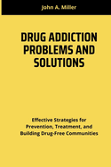 Drug Addiction Problems and Solutions: Effective Strategies for Prevention, Treatment, and Building Drug-Free Communities
