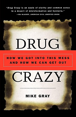 Drug Crazy: How We Got Into This Mess and How We Can Get Out - Gray, Mike