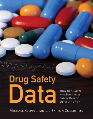 Drug Safety Data: How to Analyze, Summarize and Interpret to Determine Risk: How to Analyze, Summarize and Interpret to Determine Risk - Klepper, Michael J, and Cobert, Barton