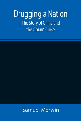 Drugging a Nation: The Story of China and the Opium Curse - Merwin, Samuel