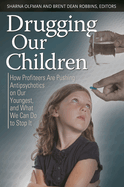 Drugging Our Children: How Profiteers Are Pushing Antipsychotics on Our Youngest, and What We Can Do to Stop It