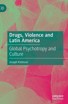 Drugs, Violence and Latin America: Global Psychotropy and Culture - Patteson, Joseph