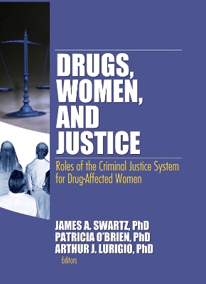 Drugs, Women, and Justice: Roles of the Criminal Justice System for Drug-Affected Women - Schwarz, James (Editor), and O'Brien, Patricia, R.N., Ph.D. (Editor), and Lurigio, Arthur J (Editor)