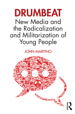 Drumbeat: New Media and the Radicalization and Militarization of Young People - Martino, John