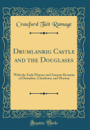 Drumlanrig Castle and the Douglases: With the Early History and Ancient Remains of Durisdeer, Closeburn, and Morton (Classic Reprint)