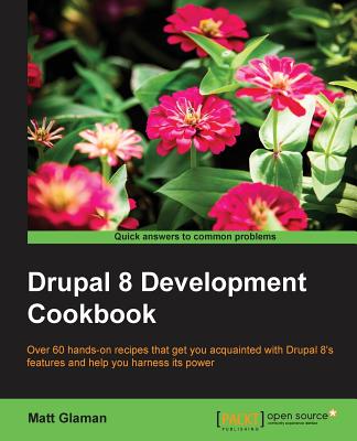 Drupal 8 Development Cookbook: Over 60 hands-on recipes that get you acquainted with Drupal 8's features and help you harness its power - Glaman, Matt