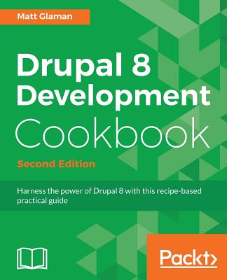 Drupal 8 Development Cookbook Second Edition - Glaman, Matt