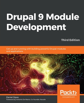 Drupal 9 Module Development: Get up and running with building powerful Drupal modules and applications - Sipos, Daniel, and Marco, Antonio De (Foreword by)