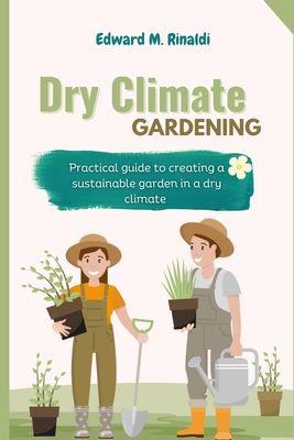 Dry Climate Gardening: Practical guide to creating a sustainable garden in a dry climate - M Rinaldi, Edward