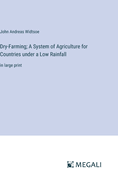 Dry-Farming; A System of Agriculture for Countries under a Low Rainfall: in large print