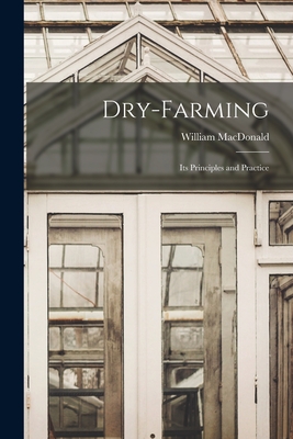 Dry-Farming: Its Principles and Practice - MacDonald, William