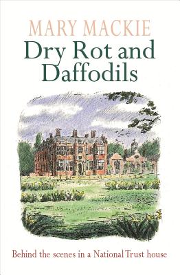 Dry Rot and Daffodils: Behind the Scenes in a National Trust House - MacKie, Mary
