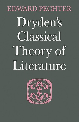 Dryden's Classical Theory of Literature - Pechter, Edward