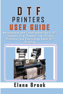 DTF Printers User Guide: Maintenance and Troubleshooting of DTF Transfer Film, Powder, Ink, Prints, Printers, and Everything About DTF Printing