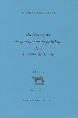 Du Bon Usage de La Douceur En Politique Dans L'Oeuvre de Tacite - Benferhat, Yasmina