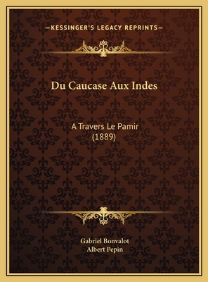 Du Caucase Aux Indes: A Travers Le Pamir (1889) - Bonvalot, Gabriel, and Pepin, Albert