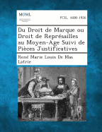 Du Droit de Marque Ou Droit de Represailles Au Moyen-Age Suivi de Pieces Justificatives