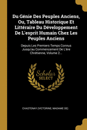 Du G?nie Des Peuples Anciens, Ou, Tableau Historique Et Litt?raire Du D?veloppement de l'Esprit Humain Chez Les Peuples Anciens: Depuis Les Premiers Temps Connus Jusqu'au Commencement de l'?re Chr?tienne, Volume 2...