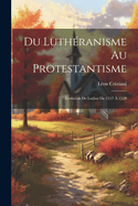 Du Lutheranisme Au Protestantisme: Evolution de Luther de 1517 a 1528