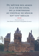 Du Metier Des Armes a la Vie de Cour, de la Forteresse Au Chateau de Sejour: Xive-Xvie Siecles