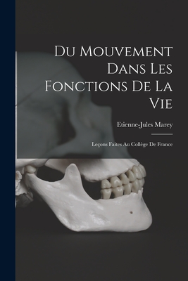 Du Mouvement Dans Les Fonctions De La Vie: Leons Faites Au Collge De France - Marey, Etienne-Jules