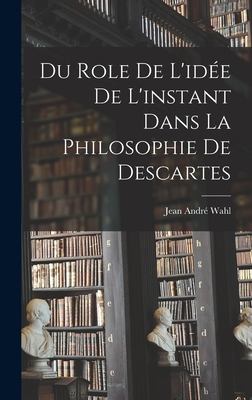 Du Role de L'Idee de L'Instant Dans La Philosophie de Descartes - Wahl, Jean Andr?