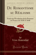 Du Romantisme Au Ralisme: Essai Sur l'volution de la Peinture En France de 1830 a 1848 (Classic Reprint)