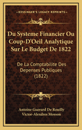 Du Systeme Financier Ou Coup-D'Oeil Analytique Sur Le Budget de 1822: de La Comptabilite Des Depenses Publiques (1822)