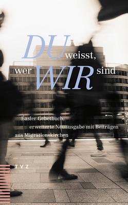 Du Weisst, Wer Wir Sind: Basler Gebetbuch, Erweiterte Neuausgabe Mit Beitragen Aus Migrationskirchen - Frei, Daniel (Editor), and Ritter, Hans-Adam (Editor)