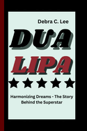 Dua Lipa: Harmonizing Dreams - The Story Behind the Superstar