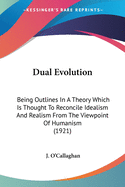 Dual Evolution: Being Outlines In A Theory Which Is Thought To Reconcile Idealism And Realism From The Viewpoint Of Humanism (1921)