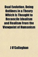 Dual Evolution, Being Outlines in a Theory Which Is Thought to Reconcile Idealism and Realism from the Viewpoint of Humanism
