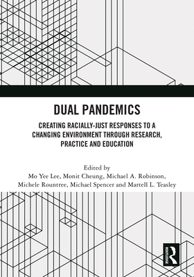 Dual Pandemics: Creating Racially-Just Responses to a Changing Environment through Research, Practice and Education - Lee, Mo Yee (Editor), and Cheung, Monit (Editor), and Robinson, Michael A (Editor)