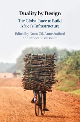 Duality by Design: The Global Race to Build Africa's Infrastructure - Gil, Nuno (Editor), and Stafford, Anne (Editor), and Musonda, Innocent (Editor)