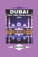 Dubai First-Timer Travel Guide 2023: "The Complete Dubai Travel Guide for First-Time Visitors"