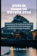 Dublin Guide de voyage 2024: D?couvrez le Vie nocturne anim?e et atmosph?re de cette destination touristique ? couper le souffle