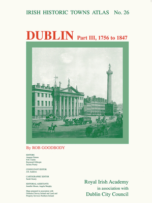 Dublin, Part III, 1756 to 1847: Dublin Part III, 1756 to 1847volume 26 - Goodbody, Rob, and Simms, Anngret (Editor), and Clarke, H B (Editor)