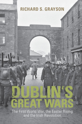 Dublin's Great Wars: The First World War, the Easter Rising and the Irish Revolution - Grayson, Richard S, Professor