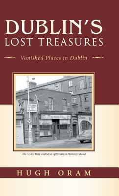 Dublin's Lost Treasures: Vanished Places in Dublin - Oram, Hugh