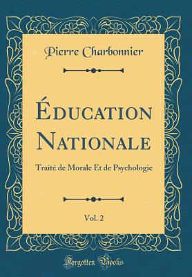?ducation Nationale, Vol. 2: Trait? de Morale Et de Psychologie (Classic Reprint) - Charbonnier, Pierre