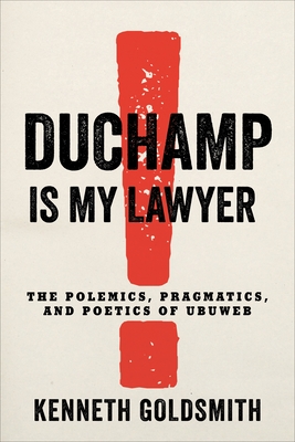 Duchamp Is My Lawyer: The Polemics, Pragmatics, and Poetics of Ubuweb - Goldsmith, Kenneth