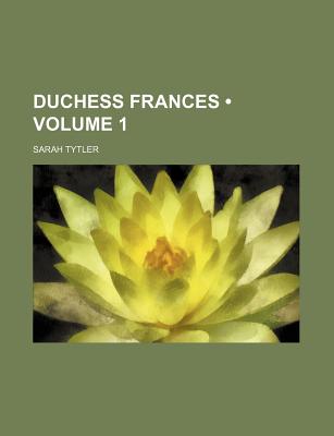 Duchess Frances (Volume 1) - Tytler, Sarah